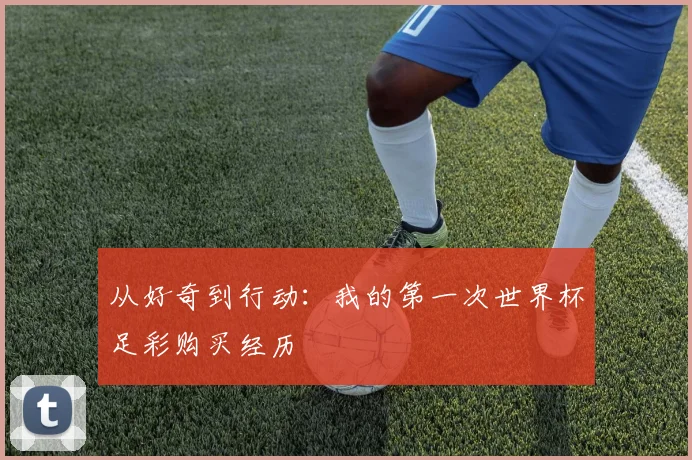从好奇到行动：我的第一次世界杯足彩购买经历