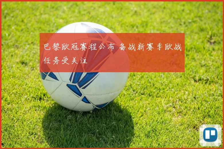 巴黎欧冠赛程公布 备战新赛季欧战任务受关注